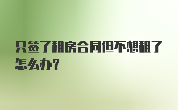 只签了租房合同但不想租了怎么办？