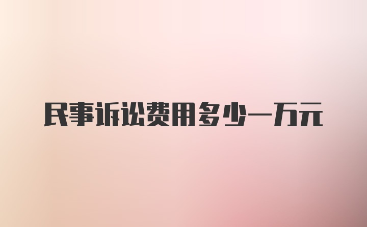 民事诉讼费用多少一万元