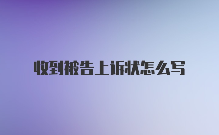 收到被告上诉状怎么写