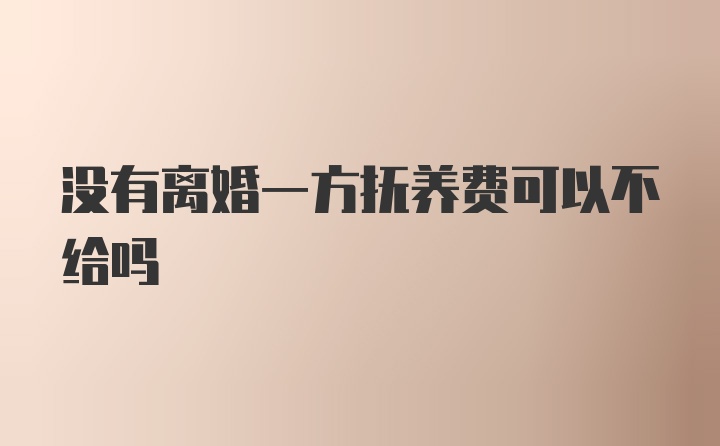 没有离婚一方抚养费可以不给吗
