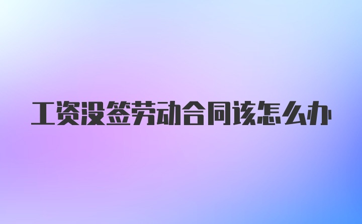 工资没签劳动合同该怎么办