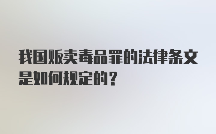 我国贩卖毒品罪的法律条文是如何规定的？