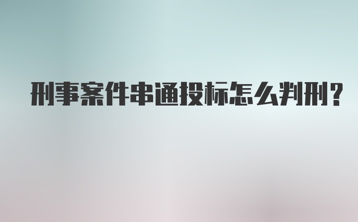 刑事案件串通投标怎么判刑?