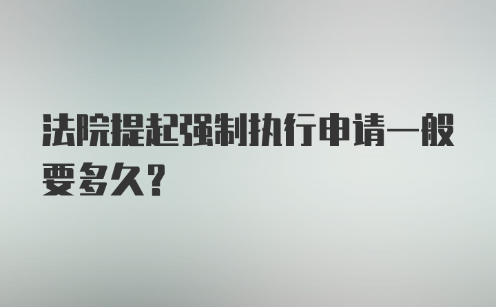 法院提起强制执行申请一般要多久？