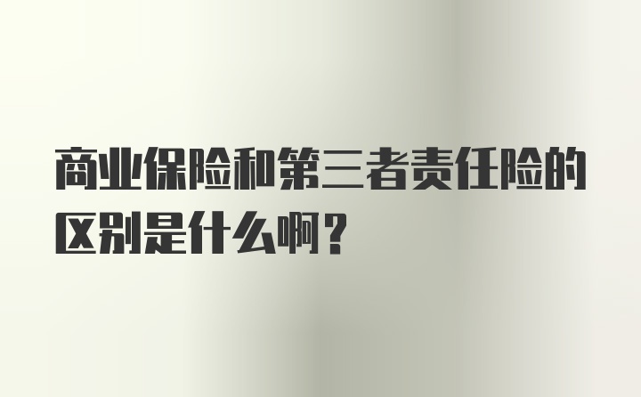 商业保险和第三者责任险的区别是什么啊？