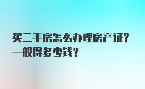 买二手房怎么办理房产证？一般得多少钱？