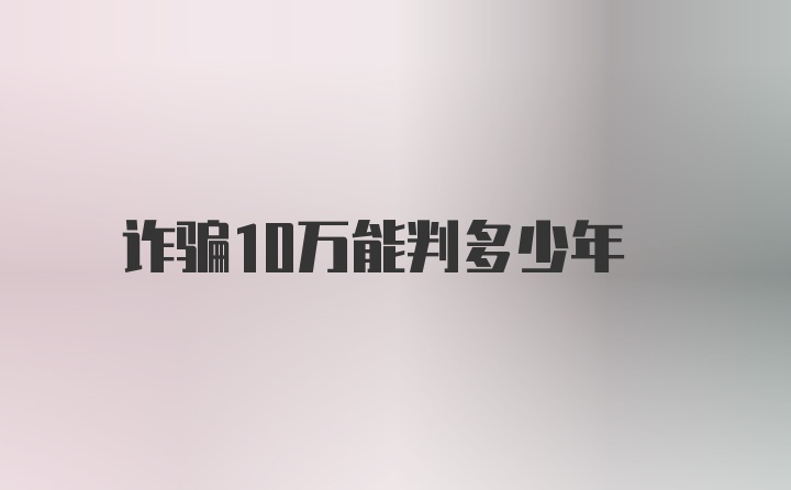 诈骗10万能判多少年