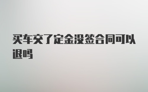 买车交了定金没签合同可以退吗