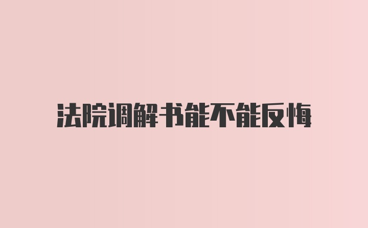 法院调解书能不能反悔