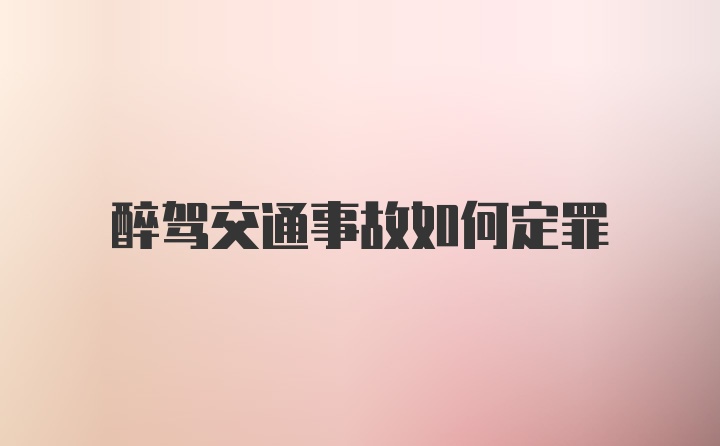 醉驾交通事故如何定罪