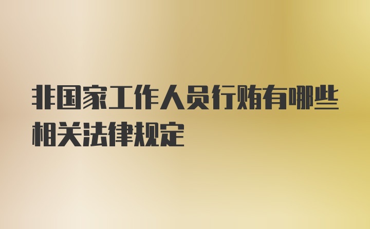 非国家工作人员行贿有哪些相关法律规定