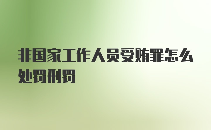 非国家工作人员受贿罪怎么处罚刑罚