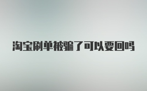 淘宝刷单被骗了可以要回吗