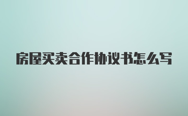 房屋买卖合作协议书怎么写