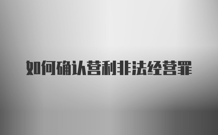 如何确认营利非法经营罪