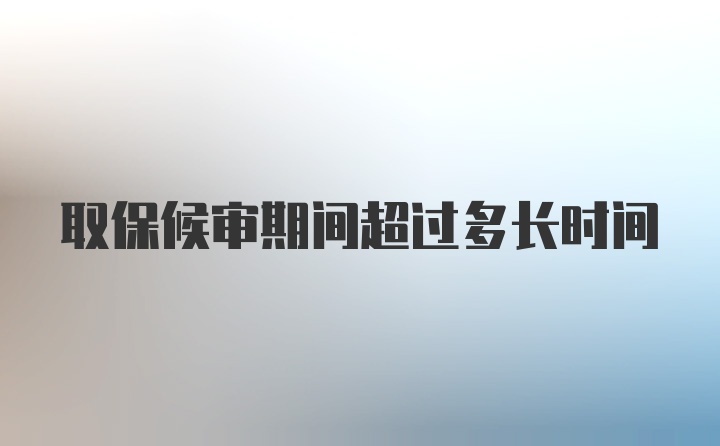 取保候审期间超过多长时间