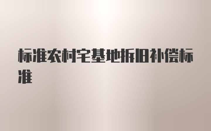 标准农村宅基地拆旧补偿标准