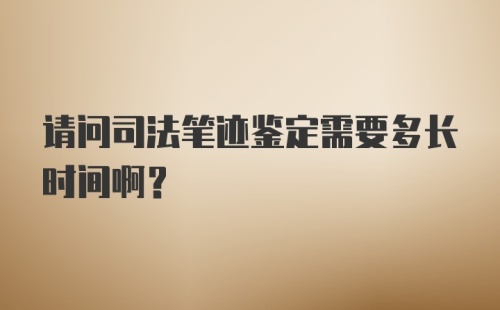 请问司法笔迹鉴定需要多长时间啊？