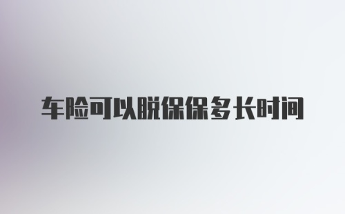 车险可以脱保保多长时间