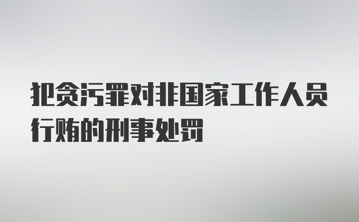 犯贪污罪对非国家工作人员行贿的刑事处罚