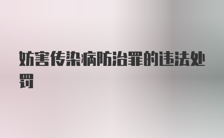 妨害传染病防治罪的违法处罚