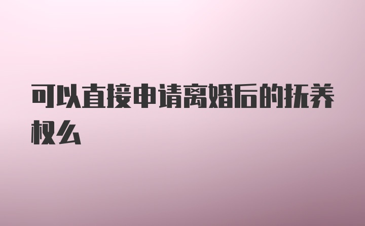 可以直接申请离婚后的抚养权么