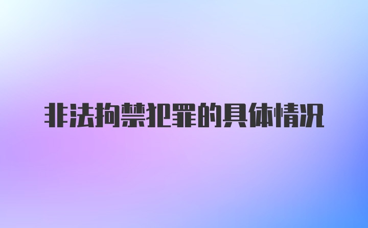 非法拘禁犯罪的具体情况