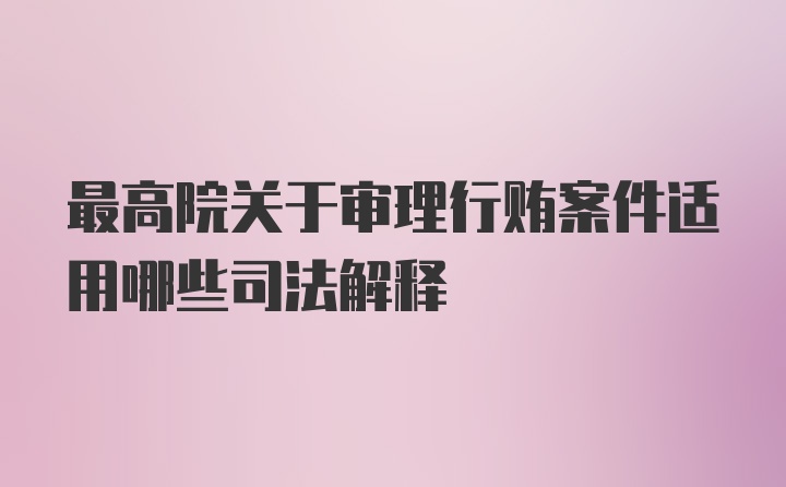 最高院关于审理行贿案件适用哪些司法解释