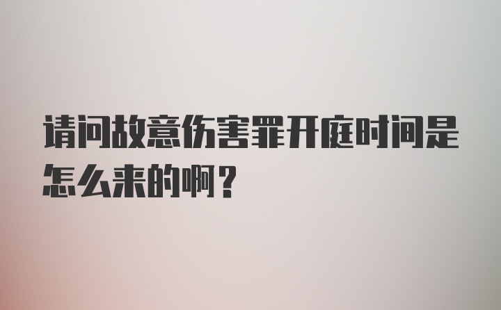 请问故意伤害罪开庭时间是怎么来的啊？