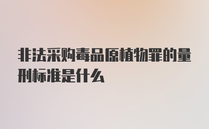 非法采购毒品原植物罪的量刑标准是什么