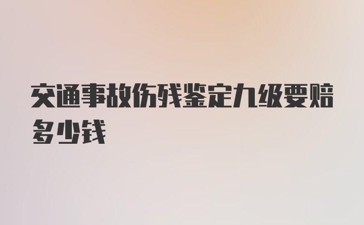 交通事故伤残鉴定九级要赔多少钱