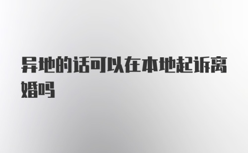 异地的话可以在本地起诉离婚吗