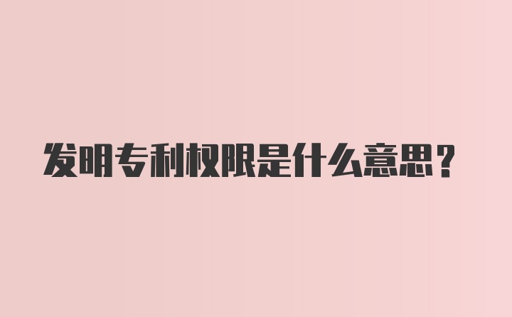 发明专利权限是什么意思？