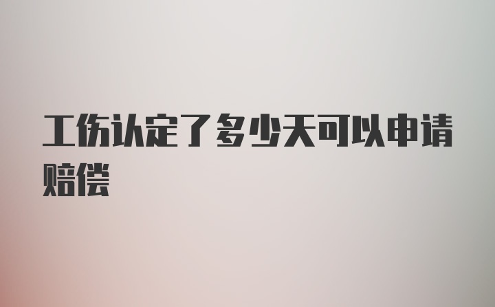 工伤认定了多少天可以申请赔偿