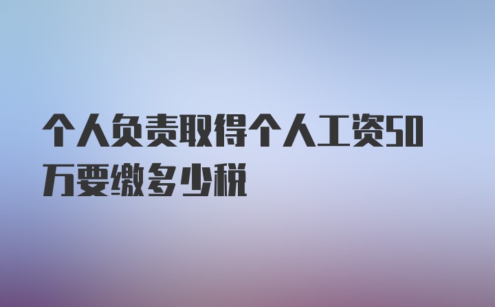 个人负责取得个人工资50万要缴多少税