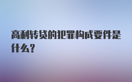 高利转贷的犯罪构成要件是什么？