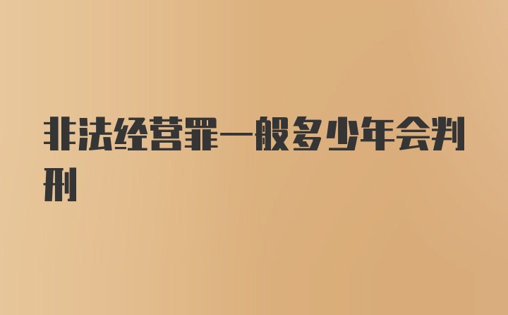 非法经营罪一般多少年会判刑