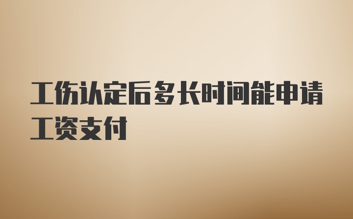 工伤认定后多长时间能申请工资支付