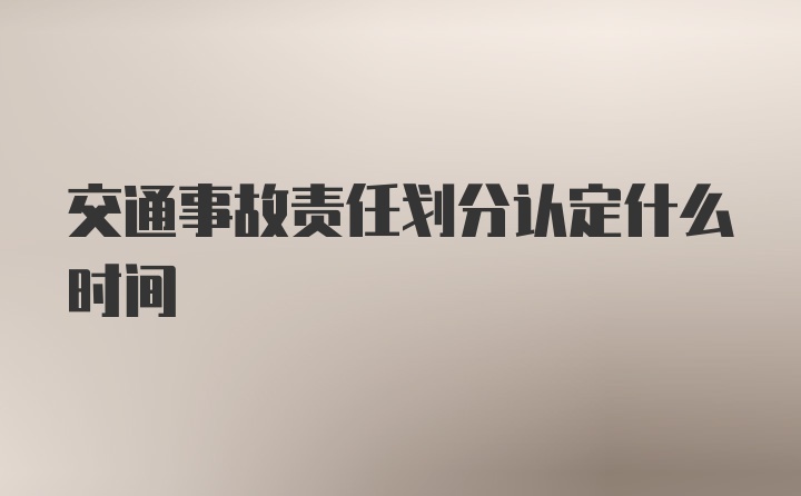 交通事故责任划分认定什么时间