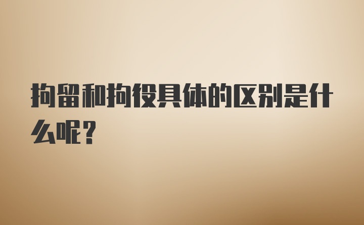 拘留和拘役具体的区别是什么呢？