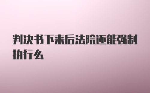 判决书下来后法院还能强制执行么