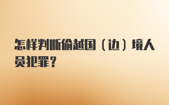 怎样判断偷越国（边）境人员犯罪?