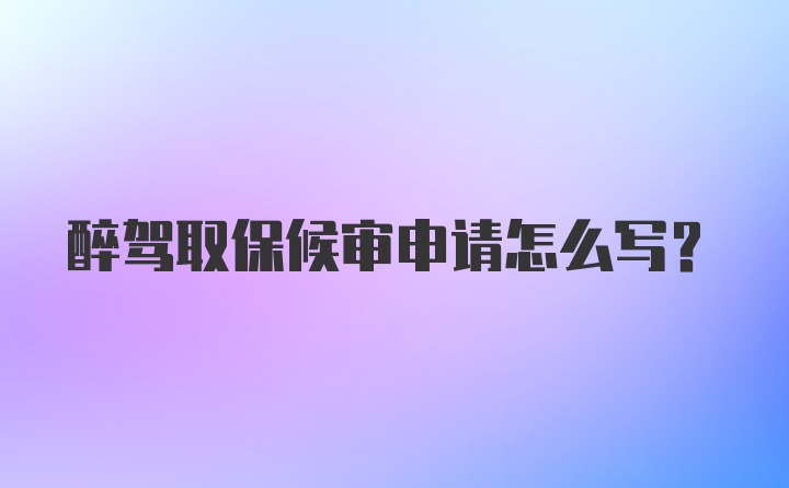 醉驾取保候审申请怎么写？