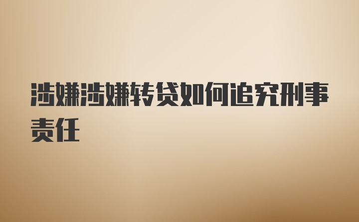 涉嫌涉嫌转贷如何追究刑事责任