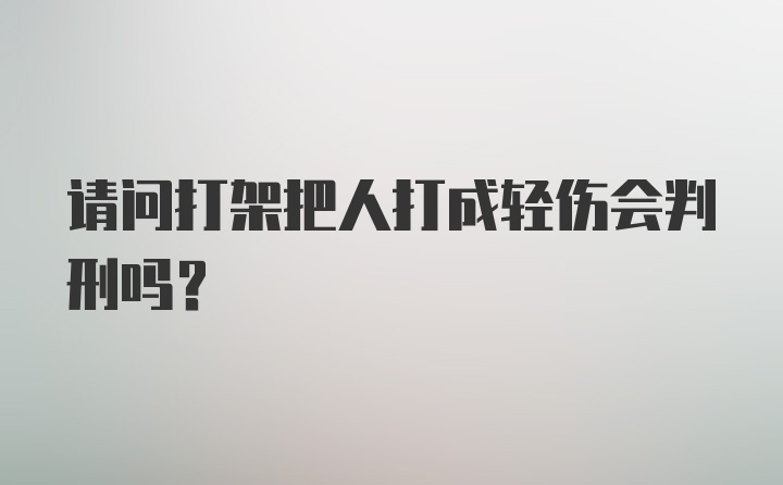 请问打架把人打成轻伤会判刑吗？