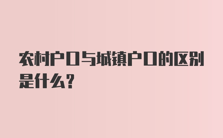 农村户口与城镇户口的区别是什么？