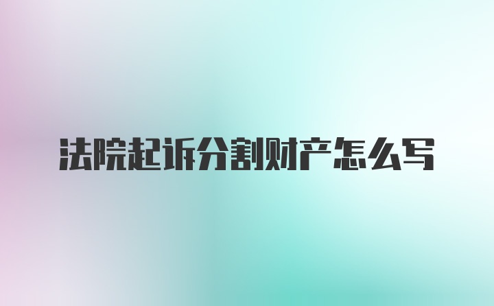 法院起诉分割财产怎么写