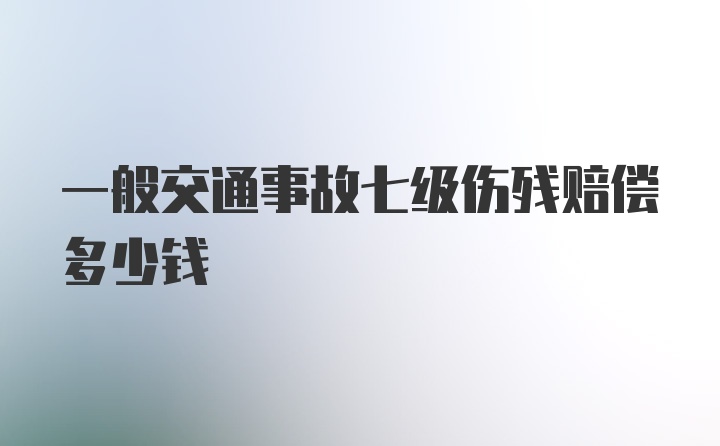 一般交通事故七级伤残赔偿多少钱