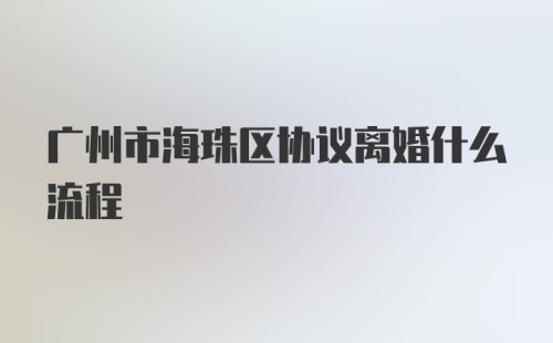 广州市海珠区协议离婚什么流程