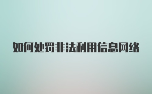 如何处罚非法利用信息网络